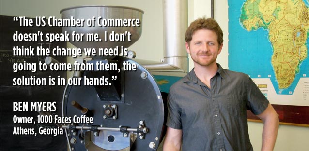 The U.S. Chamber of Commerce doesn't speak for me. I don't think the change we need is going to come from them, the solution is in our hands. Ben Myers, Owner, 1000 Faces Coffee, Athens GA
