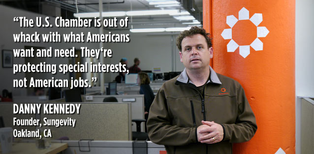 The Chamber is out of whack with what Americans want and need. They are protecting special interests not American jobs. -Danny Kennedy, Sungevity